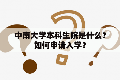 中南大学本科生院是什么？如何申请入学？