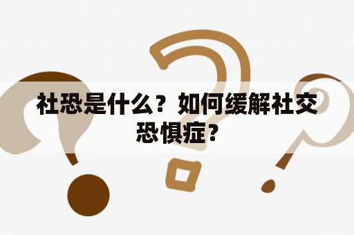 社恐是什么？如何缓解社交恐惧症？