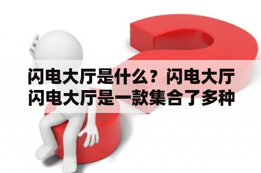 闪电大厅是什么？闪电大厅闪电大厅是一款集合了多种游戏的电子游戏平台，如棋牌、捕鱼、电玩、竞技等。它提供了多种游戏玩法，让玩家可以在闪电大厅中找到自己喜欢的游戏。闪电大厅也为玩家提供了丰富的奖励和福利，让玩家在游戏中获得更多的乐趣。