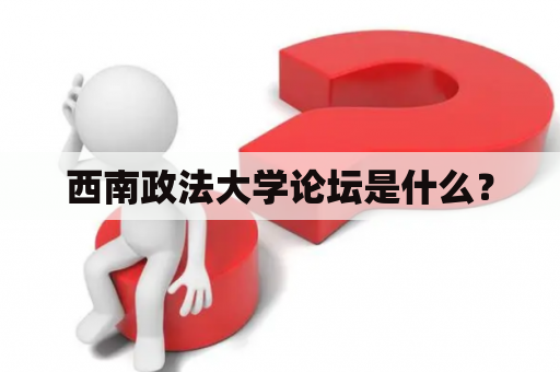 西南政法大学论坛是什么？