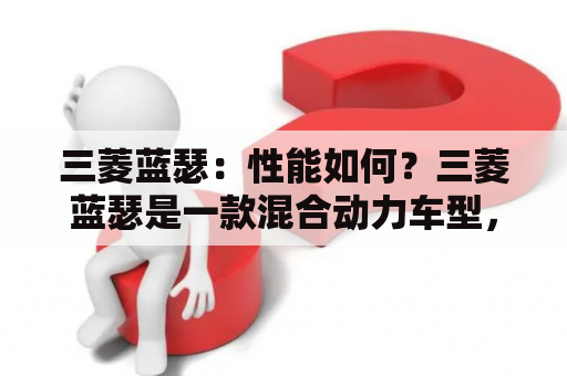 三菱蓝瑟：性能如何？三菱蓝瑟是一款混合动力车型，它采用了1.8L自然吸气发动机和电动机的组合，最大功率为100马力，最大扭矩为142牛·米。这款车的动力表现非常不错，起步加速很快，转速上升也比较迅速，整体感觉比较灵敏。