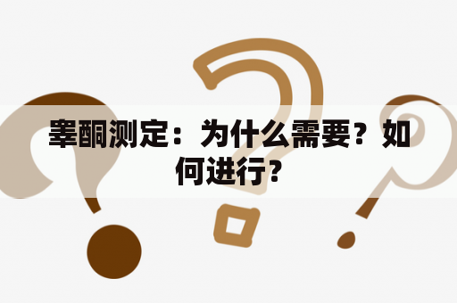 睾酮测定：为什么需要？如何进行？