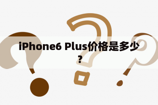 iPhone6 Plus价格是多少？