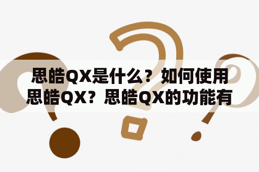 思皓QX是什么？如何使用思皓QX？思皓QX的功能有哪些？