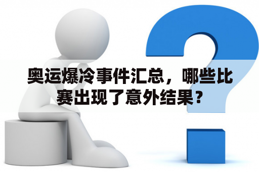 奥运爆冷事件汇总，哪些比赛出现了意外结果？