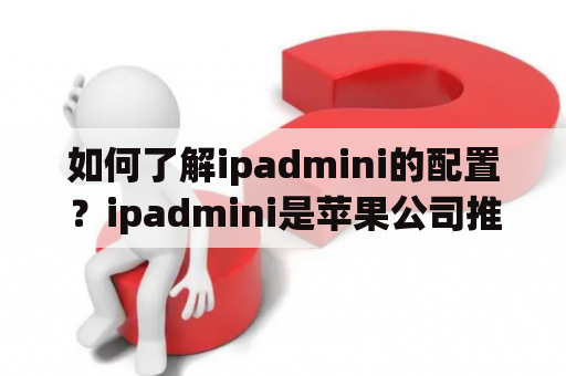 如何了解ipadmini的配置？ipadmini是苹果公司推出的一款平板电脑，它的配置是很多人关注的焦点。下面就来了解一下ipadmini的配置吧。