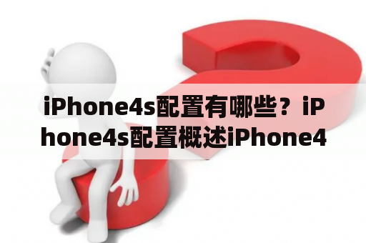 iPhone4s配置有哪些？iPhone4s配置概述iPhone4s是苹果公司于2011年推出的一款手机，其配置相对于当时的手机来说已经相当不错。iPhone4s采用了苹果自主研发的A5芯片，内置512MB RAM和8GB/16GB/32GB/64GB存储空间。屏幕尺寸为3.5英寸，分辨率为960x640像素，相机像素为800万像素。此外，iPhone4s还支持蓝牙4.0、Wi-Fi、GPS等功能，并且配备了iOS 5操作系统。总体来说，iPhone4s的配置在当时已经算是非常不错的。