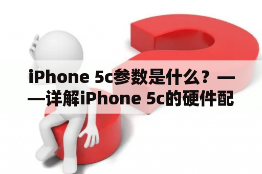 iPhone 5c参数是什么？——详解iPhone 5c的硬件配置