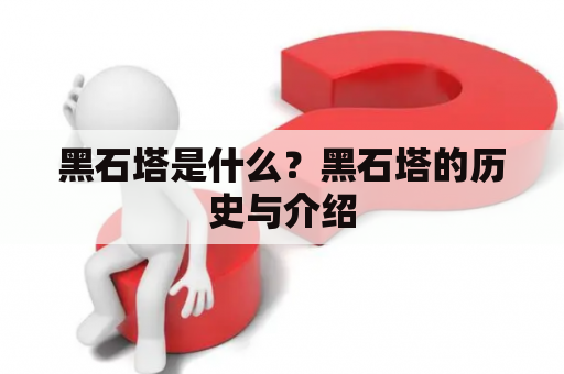 黑石塔是什么？黑石塔的历史与介绍