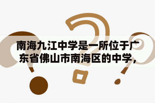 南海九江中学是一所位于广东省佛山市南海区的中学，其办学历史悠久，教学质量优良，备受社会各界的认可和赞誉。那么，南海九江中学究竟有哪些特色和亮点呢？