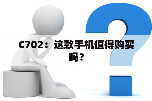 C702：这款手机值得购买吗？