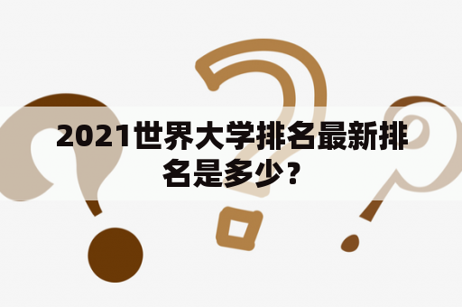 2021世界大学排名最新排名是多少？