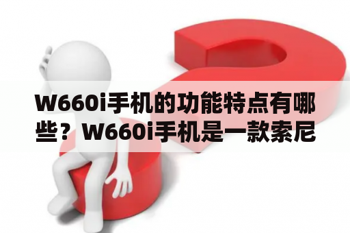 W660i手机的功能特点有哪些？W660i手机是一款索尼爱立信推出的功能型手机，其具有多种实用的功能特点。首先，W660i手机拥有2.0英寸的TFT彩色屏幕，分辨率为240x320像素，显示效果清晰、细腻。其次，W660i手机内置了2.0万像素的摄像头，支持最大1600x1200像素的照片拍摄和视频录制，用户可以随时记录生活中的美好瞬间。此外，W660i手机还支持蓝牙、USB接口传输，方便用户与其他设备之间进行文件传输和数据同步。W660i手机还内置了FM收音机和MP3播放器，用户可以随时享受高品质的音乐体验。最后，W660i手机拥有1000条通讯录存储空间和30MB的内存，用户可以轻松存储大量的联系人和照片等个人信息。