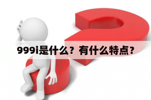 999i是什么？有什么特点？