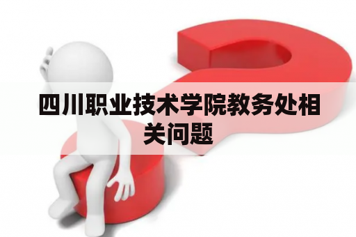 四川职业技术学院教务处相关问题