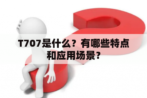 T707是什么？有哪些特点和应用场景？