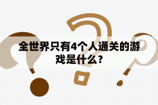 全世界只有4个人通关的游戏是什么？