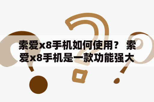 索爱x8手机如何使用？ 索爱x8手机是一款功能强大的智能手机，具有多种实用功能和特点。下面我们来看看如何使用索爱x8手机。 