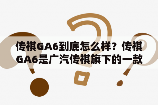 传祺GA6到底怎么样？传祺GA6是广汽传祺旗下的一款中型轿车，也是传祺品牌中最为高端的车型之一。那么，传祺GA6怎么样？下面我们从外观、内饰、动力、配置等方面进行详细的介绍。