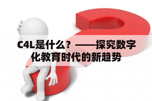 C4L是什么？——探究数字化教育时代的新趋势