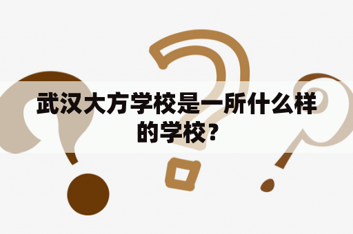 武汉大方学校是一所什么样的学校？