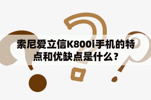 索尼爱立信K800i手机的特点和优缺点是什么？