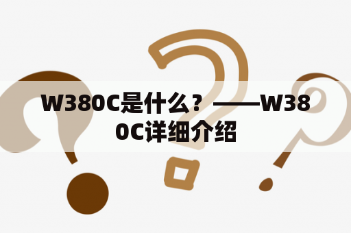 W380C是什么？——W380C详细介绍