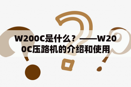 W200C是什么？——W200C压路机的介绍和使用