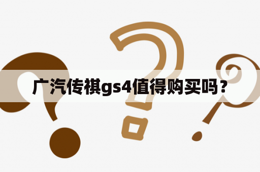 广汽传祺gs4值得购买吗？