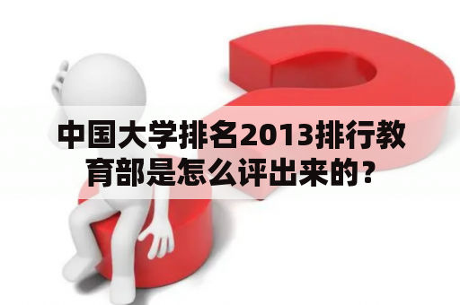 中国大学排名2013排行教育部是怎么评出来的？