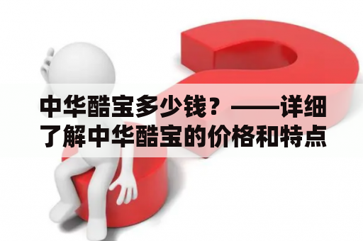 中华酷宝多少钱？——详细了解中华酷宝的价格和特点