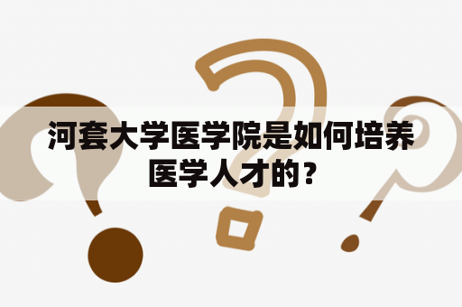 河套大学医学院是如何培养医学人才的？