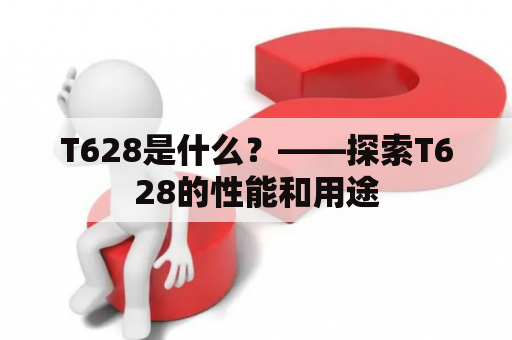 T628是什么？——探索T628的性能和用途