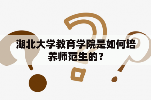 湖北大学教育学院是如何培养师范生的？