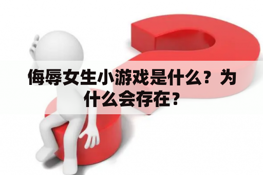 侮辱女生小游戏是什么？为什么会存在？