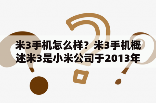 米3手机怎么样？米3手机概述米3是小米公司于2013年推出的一款智能手机，采用5英寸1080P全高清屏幕，搭载高通骁龙800处理器，配备1300万像素的后置摄像头。该手机还支持红外遥控、NFC等功能，并预安装了小米的MIUI操作系统。米3手机在推出后备受市场欢迎，成为小米公司的一款代表作。