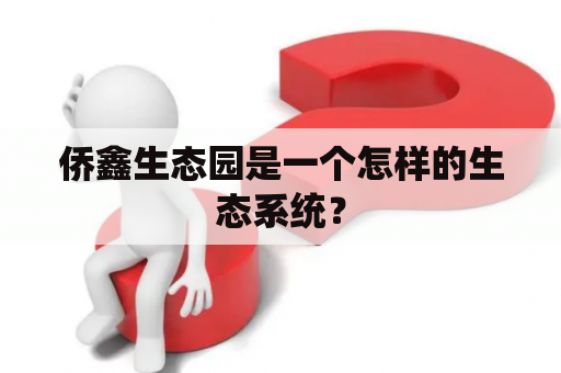 侨鑫生态园是一个怎样的生态系统？