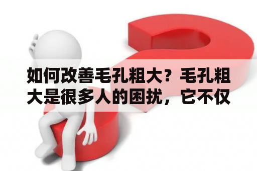 如何改善毛孔粗大？毛孔粗大是很多人的困扰，它不仅会影响肌肤的美观，还容易导致黑头、粉刺等问题。那么，如何改善毛孔粗大呢？以下是一些有效的方法：