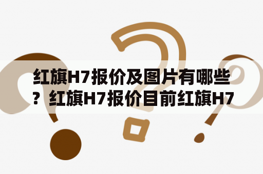 红旗H7报价及图片有哪些？红旗H7报价目前红旗H7的市场售价在20-30万元之间，具体价格还需根据车型配置和地区差异而定。消费者可以前往当地红旗授权经销商咨询购车价格。同时，也可以通过官方网站或第三方汽车网站查询当前的红旗H7报价。