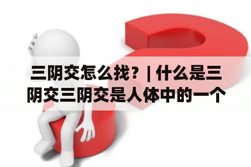 三阴交怎么找？| 什么是三阴交三阴交是人体中的一个穴位，位于膝盖内侧凹陷处，是人体经络系统中的重要穴位之一。在中医理论中，三阴交穴位是肝、脾、肾三个脏腑经络的交汇处，同时也是人体气血运行的重要关键点。因此，三阴交穴位的按摩和刺激可以帮助调节人体内部的阴阳平衡，促进身体健康。