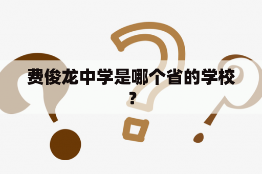 费俊龙中学是哪个省的学校？