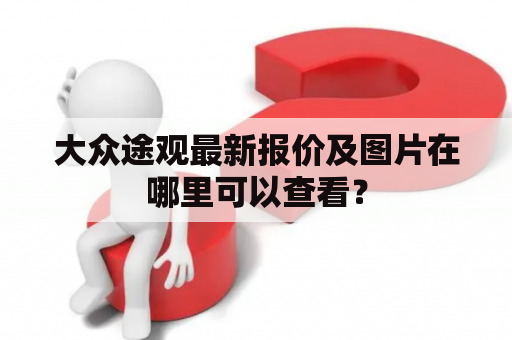 大众途观最新报价及图片在哪里可以查看？