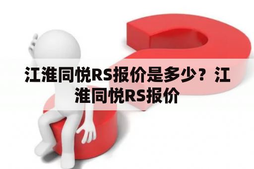 江淮同悦RS报价是多少？江淮同悦RS报价