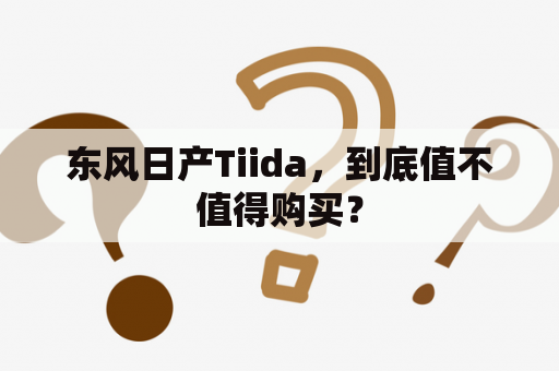 东风日产Tiida，到底值不值得购买？