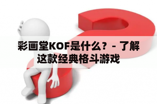 彩画堂KOF是什么？- 了解这款经典格斗游戏