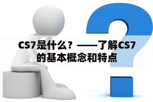 CS7是什么？——了解CS7的基本概念和特点