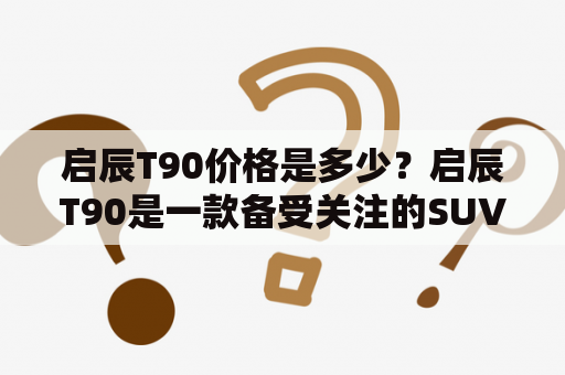 启辰T90价格是多少？启辰T90是一款备受关注的SUV车型，它的外观设计时尚、动感，内部空间宽敞舒适，动力配置也非常不错。那么，启辰T90价格是多少呢？