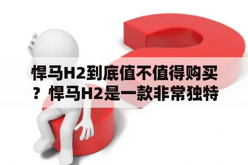 悍马H2到底值不值得购买？悍马H2是一款非常独特的SUV，它的外观非常霸气，内饰豪华，性能强劲，但是它的价格也非常昂贵，那么它到底值不值得购买呢？我们来一起探讨一下。