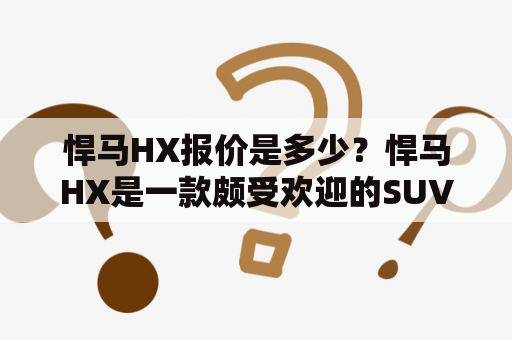 悍马HX报价是多少？悍马HX是一款颇受欢迎的SUV车型，其外观硬朗、动感，内饰豪华、舒适，深受消费者喜爱。那么，悍马HX的报价是多少呢？我们来看一下。