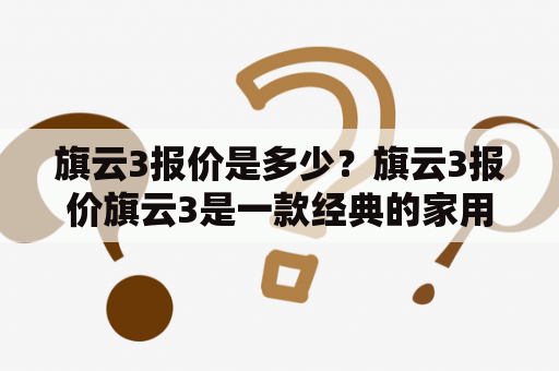 旗云3报价是多少？旗云3报价旗云3是一款经典的家用轿车，它的报价因地区和配置而有所不同。根据目前市场情况，在北京地区，旗云3的报价大约在6万元左右，而在其他地区，价格可能会有所浮动。此外，不同的配置也会影响价格。一般来说，配置越高，价格越贵。如果您需要购买旗云3，建议先了解当地的市场行情，并根据自己的需求选择合适的配置。